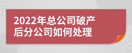 2022年總公司破產(chǎn)后分公司如何處理