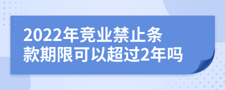 2022年競(jìng)業(yè)禁止條款期限可以超過2年嗎