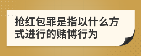 搶紅包罪是指以什么方式進(jìn)行的賭博行為