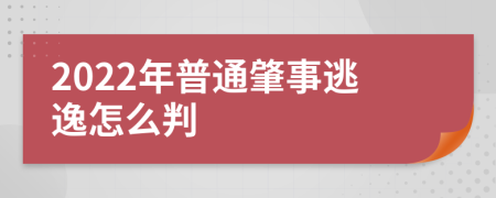 2022年普通肇事逃逸怎么判