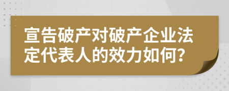宣告破產(chǎn)對破產(chǎn)企業(yè)法定代表人的效力如何？
