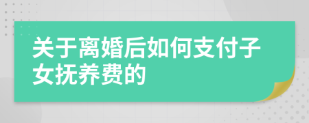 關(guān)于離婚后如何支付子女撫養(yǎng)費的