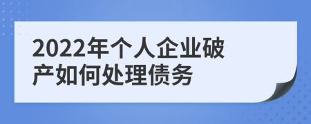 2022年個(gè)人企業(yè)破產(chǎn)如何處理債務(wù)
