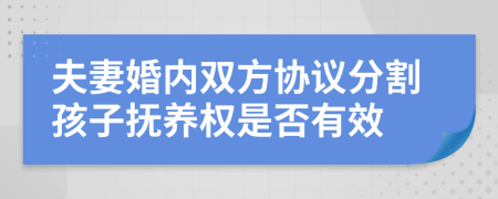 夫妻婚內(nèi)雙方協(xié)議分割孩子撫養(yǎng)權(quán)是否有效