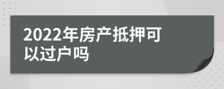 2022年房產(chǎn)抵押可以過戶嗎