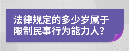法律規(guī)定的多少歲屬于限制民事行為能力人？