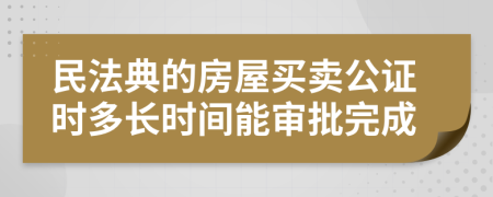 民法典的房屋買賣公證時(shí)多長時(shí)間能審批完成