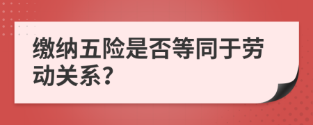 繳納五險是否等同于勞動關(guān)系？