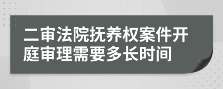 二審法院撫養(yǎng)權(quán)案件開庭審理需要多長時間