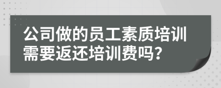 公司做的員工素質(zhì)培訓(xùn)需要返還培訓(xùn)費嗎？