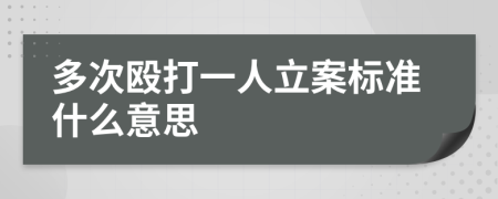 多次毆打一人立案標(biāo)準(zhǔn)什么意思