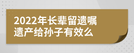 2022年長輩留遺囑遺產給孫子有效么