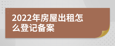 2022年房屋出租怎么登記備案