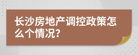 長(zhǎng)沙房地產(chǎn)調(diào)控政策怎么個(gè)情況？