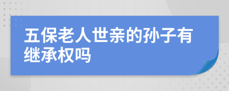 五保老人世親的孫子有繼承權(quán)嗎