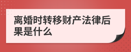 離婚時轉移財產(chǎn)法律后果是什么