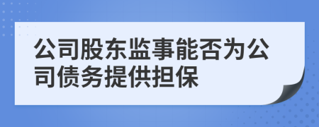 公司股東監(jiān)事能否為公司債務(wù)提供擔(dān)保