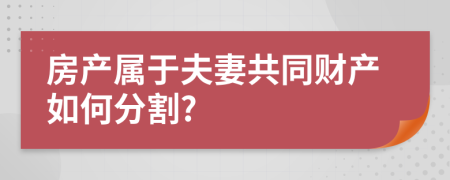 房產(chǎn)屬于夫妻共同財產(chǎn)如何分割?