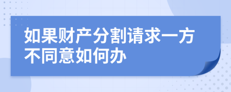 如果財產(chǎn)分割請求一方不同意如何辦