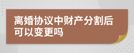 離婚協(xié)議中財產(chǎn)分割后可以變更嗎