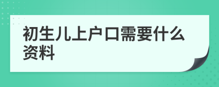 初生兒上戶口需要什么資料