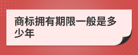 商標(biāo)擁有期限一般是多少年