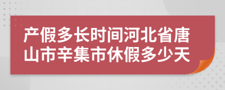產(chǎn)假多長時間河北省唐山市辛集市休假多少天