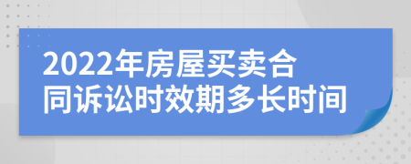 2022年房屋買賣合同訴訟時(shí)效期多長時(shí)間