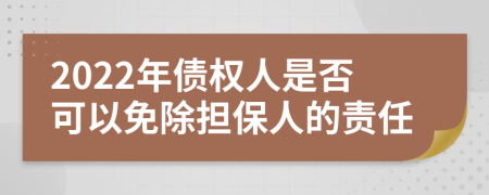 2022年債權(quán)人是否可以免除擔(dān)保人的責(zé)任
