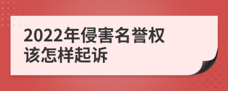 2022年侵害名譽(yù)權(quán)該怎樣起訴
