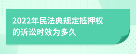 2022年民法典規(guī)定抵押權(quán)的訴訟時(shí)效為多久