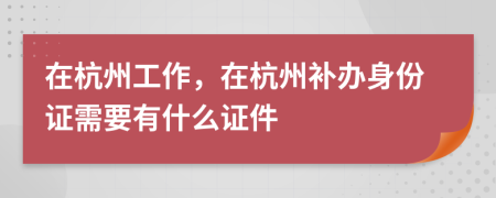 在杭州工作，在杭州補辦身份證需要有什么證件