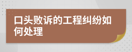 口頭敗訴的工程糾紛如何處理