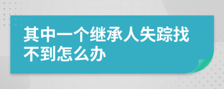 其中一個(gè)繼承人失蹤找不到怎么辦