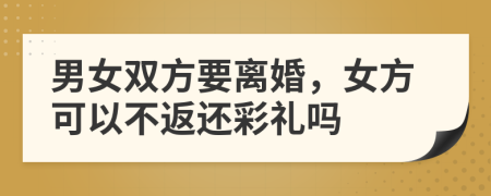 男女雙方要離婚，女方可以不返還彩禮嗎