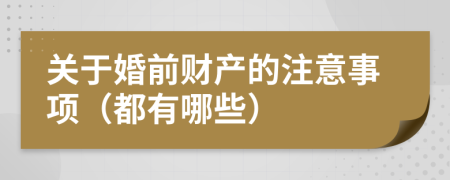 關(guān)于婚前財產(chǎn)的注意事項（都有哪些）