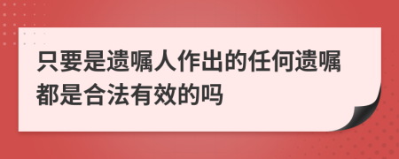只要是遺囑人作出的任何遺囑都是合法有效的嗎