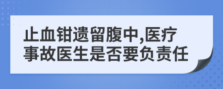 止血鉗遺留腹中,醫(yī)療事故醫(yī)生是否要負責(zé)任