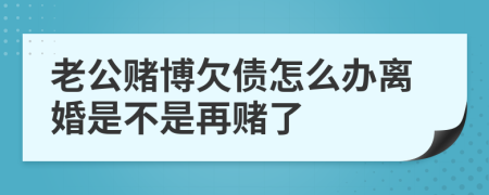 老公賭博欠債怎么辦離婚是不是再賭了