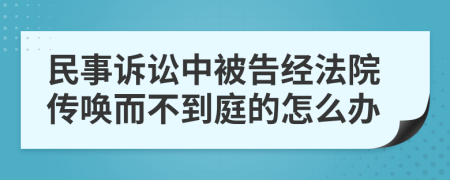 民事訴訟中被告經(jīng)法院傳喚而不到庭的怎么辦