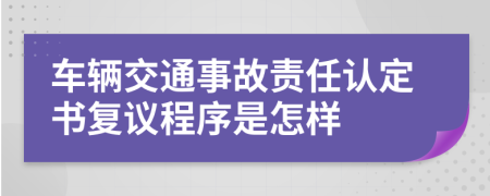 車輛交通事故責任認定書復議程序是怎樣