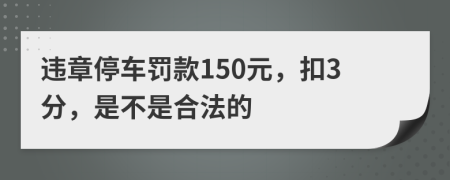 違章停車罰款150元，扣3分，是不是合法的