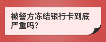 被警方凍結(jié)銀行卡到底嚴重嗎？