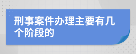 刑事案件辦理主要有幾個階段的