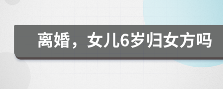 離婚，女兒6歲歸女方嗎