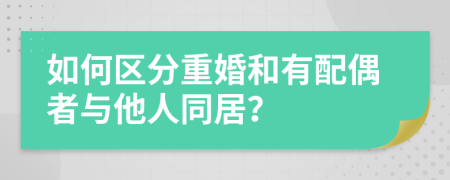 如何區(qū)分重婚和有配偶者與他人同居？