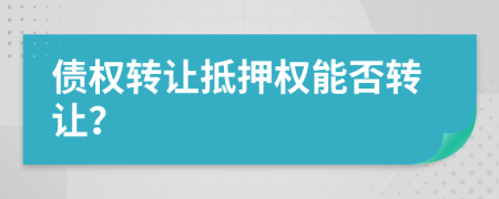 債權(quán)轉(zhuǎn)讓抵押權(quán)能否轉(zhuǎn)讓？