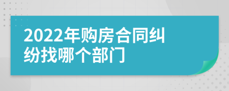 2022年購房合同糾紛找哪個部門