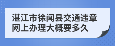湛江市徐聞縣交通違章網(wǎng)上辦理大概要多久