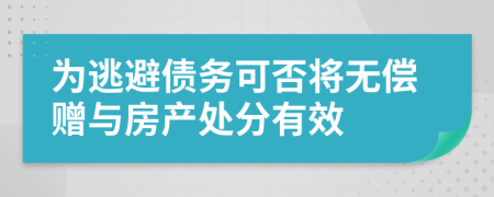 為逃避債務(wù)可否將無償贈與房產(chǎn)處分有效
